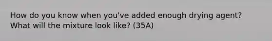 How do you know when you've added enough drying agent? What will the mixture look like? (35A)