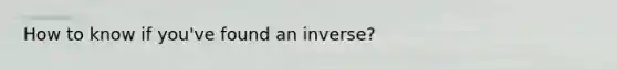 How to know if you've found an inverse?