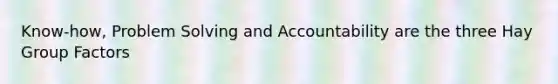 Know-how, Problem Solving and Accountability are the three Hay Group Factors