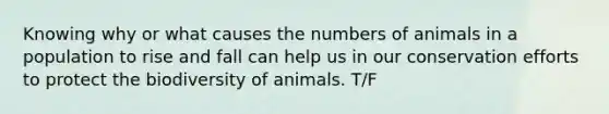 Knowing why or what causes the numbers of animals in a population to rise and fall can help us in our conservation efforts to protect the biodiversity of animals. T/F