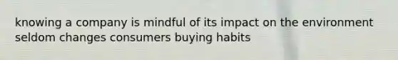 knowing a company is mindful of its impact on the environment seldom changes consumers buying habits