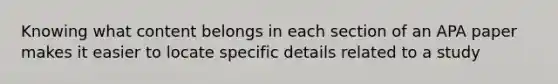 Knowing what content belongs in each section of an APA paper makes it easier to locate specific details related to a study