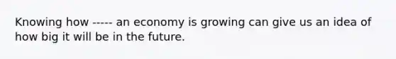 Knowing how ----- an economy is growing can give us an idea of how big it will be in the future.