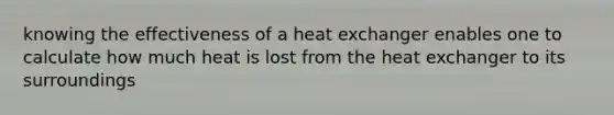 knowing the effectiveness of a heat exchanger enables one to calculate how much heat is lost from the heat exchanger to its surroundings