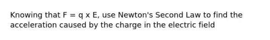 Knowing that F = q x E, use Newton's Second Law to find the acceleration caused by the charge in the electric field