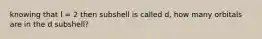 knowing that l = 2 then subshell is called d, how many orbitals are in the d subshell?