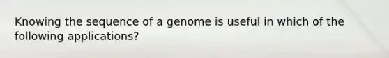 Knowing the sequence of a genome is useful in which of the following applications?