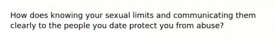 How does knowing your sexual limits and communicating them clearly to the people you date protect you from abuse?