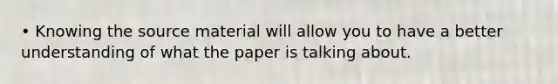 • Knowing the source material will allow you to have a better understanding of what the paper is talking about.