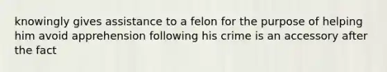 knowingly gives assistance to a felon for the purpose of helping him avoid apprehension following his crime is an accessory after the fact