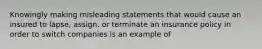 Knowingly making misleading statements that would cause an insured to lapse, assign, or terminate an insurance policy in order to switch companies is an example of