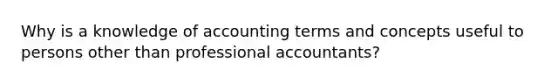 Why is a knowledge of accounting terms and concepts useful to persons other than professional accountants?