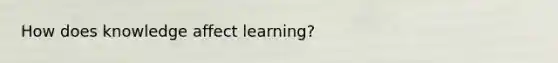 How does knowledge affect learning?