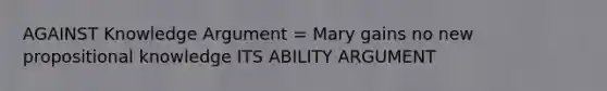 AGAINST Knowledge Argument = Mary gains no new propositional knowledge ITS ABILITY ARGUMENT