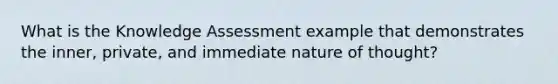 What is the Knowledge Assessment example that demonstrates the inner, private, and immediate nature of thought?