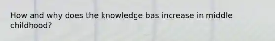 How and why does the knowledge bas increase in middle childhood?