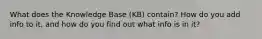 What does the Knowledge Base (KB) contain? How do you add info to it, and how do you find out what info is in it?