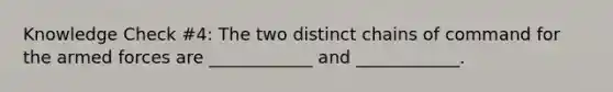 Knowledge Check #4: The two distinct chains of command for the armed forces are ____________ and ____________.