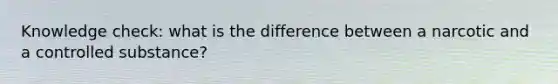 Knowledge check: what is the difference between a narcotic and a controlled substance?
