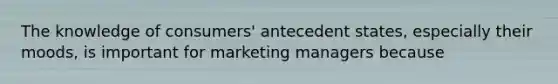 The knowledge of consumers' antecedent states, especially their moods, is important for marketing managers because