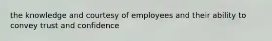 the knowledge and courtesy of employees and their ability to convey trust and confidence