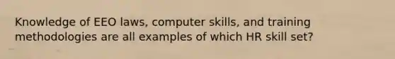 Knowledge of EEO laws, computer skills, and training methodologies are all examples of which HR skill set?