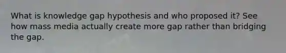 What is knowledge gap hypothesis and who proposed it? See how mass media actually create more gap rather than bridging the gap.