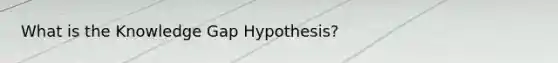 What is the Knowledge Gap Hypothesis?