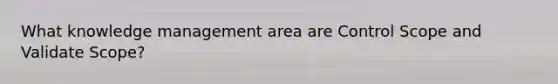 What knowledge management area are Control Scope and Validate Scope?