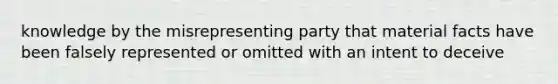 knowledge by the misrepresenting party that material facts have been falsely represented or omitted with an intent to deceive