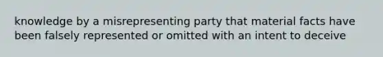 knowledge by a misrepresenting party that material facts have been falsely represented or omitted with an intent to deceive