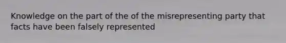 Knowledge on the part of the of the misrepresenting party that facts have been falsely represented
