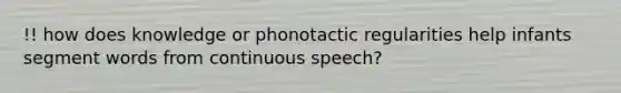 !! how does knowledge or phonotactic regularities help infants segment words from continuous speech?