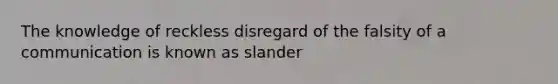 The knowledge of reckless disregard of the falsity of a communication is known as slander