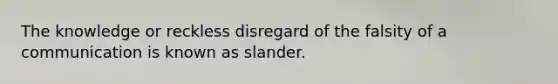 The knowledge or reckless disregard of the falsity of a communication is known as slander.