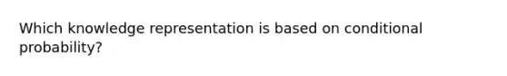 Which knowledge representation is based on conditional probability?