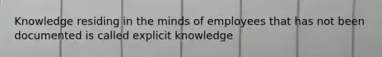 Knowledge residing in the minds of employees that has not been documented is called explicit knowledge