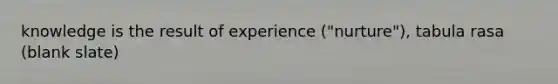 knowledge is the result of experience ("nurture"), tabula rasa (blank slate)