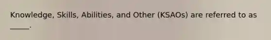 Knowledge, Skills, Abilities, and Other (KSAOs) are referred to as _____.