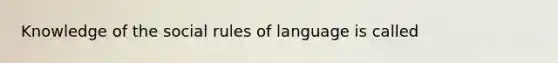 Knowledge of the social rules of language is called