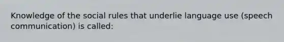 Knowledge of the social rules that underlie language use (speech communication) is called: