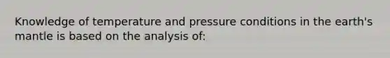 Knowledge of temperature and pressure conditions in the earth's mantle is based on the analysis of: