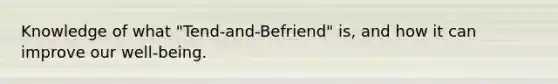 Knowledge of what "Tend-and-Befriend" is, and how it can improve our well-being.