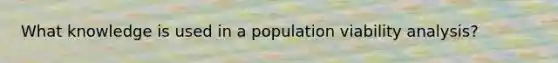 What knowledge is used in a population viability analysis?