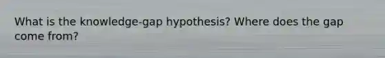 What is the knowledge-gap hypothesis? Where does the gap come from?