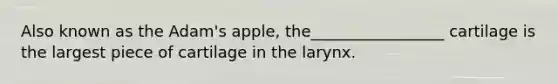 Also known as the Adam's apple, the_________________ cartilage is the largest piece of cartilage in the larynx.