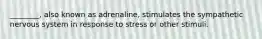 ________, also known as adrenaline, stimulates the sympathetic nervous system in response to stress or other stimuli.