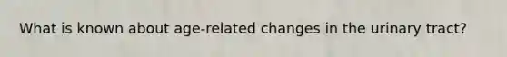 What is known about age-related changes in the urinary tract?