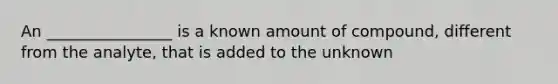 An ________________ is a known amount of compound, different from the analyte, that is added to the unknown