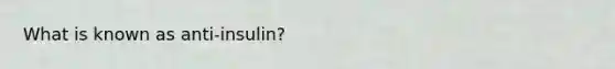 What is known as anti-insulin?